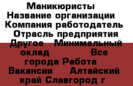 Маникюристы › Название организации ­ Компания-работодатель › Отрасль предприятия ­ Другое › Минимальный оклад ­ 30 000 - Все города Работа » Вакансии   . Алтайский край,Славгород г.